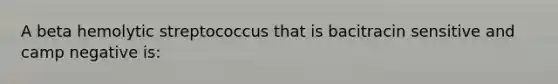 A beta hemolytic streptococcus that is bacitracin sensitive and camp negative is: