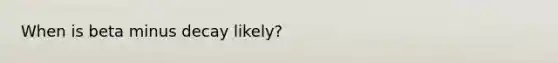 When is beta minus decay likely?