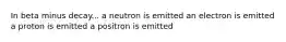 In beta minus decay... a neutron is emitted an electron is emitted a proton is emitted a positron is emitted