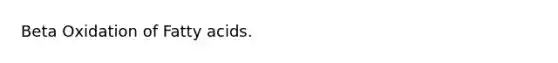 Beta Oxidation of Fatty acids.