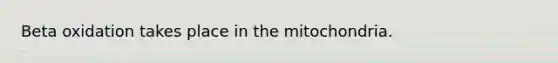 Beta oxidation takes place in the mitochondria.