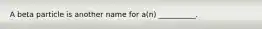 A beta particle is another name for a(n) __________.