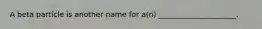 A beta particle is another name for a(n) _____________________.