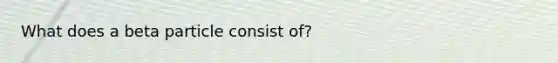 What does a beta particle consist of?