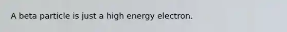 A beta particle is just a high energy electron.