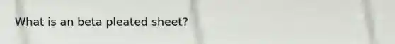 What is an beta pleated sheet?