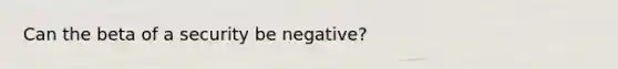 Can the beta of a security be negative?