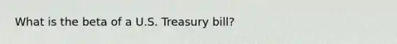 What is the beta of a U.S. Treasury bill?