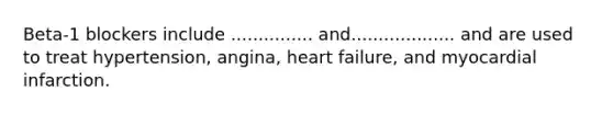 Beta-1 blockers include ............... and................... and are used to treat hypertension, angina, heart failure, and myocardial infarction.