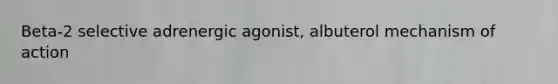 Beta-2 selective adrenergic agonist, albuterol mechanism of action