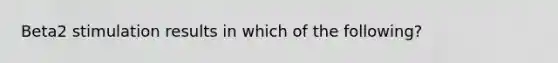 Beta2 stimulation results in which of the following?