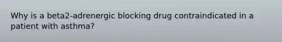 Why is a beta2-adrenergic blocking drug contraindicated in a patient with asthma?