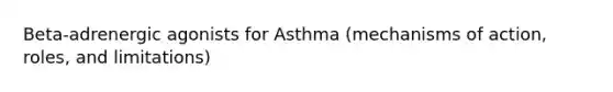 Beta-adrenergic agonists for Asthma (mechanisms of action, roles, and limitations)