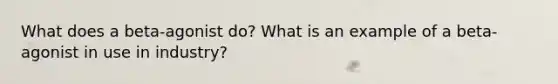 What does a beta-agonist do? What is an example of a beta-agonist in use in industry?