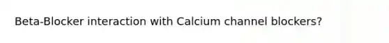 Beta-Blocker interaction with Calcium channel blockers?