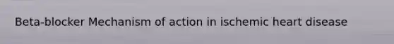 Beta-blocker Mechanism of action in ischemic heart disease