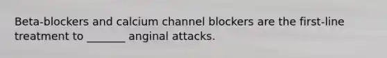 Beta-blockers and calcium channel blockers are the first-line treatment to _______ anginal attacks.