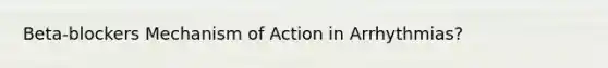 Beta-blockers Mechanism of Action in Arrhythmias?