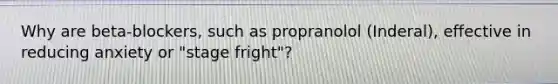 Why are beta-blockers, such as propranolol (Inderal), effective in reducing anxiety or "stage fright"?