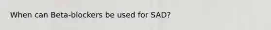 When can Beta-blockers be used for SAD?