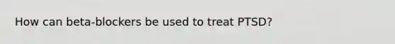 How can beta-blockers be used to treat PTSD?