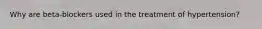 Why are beta-blockers used in the treatment of hypertension?