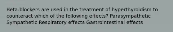 Beta-blockers are used in the treatment of hyperthyroidism to counteract which of the following effects? Parasympathetic Sympathetic Respiratory effects Gastrointestinal effects