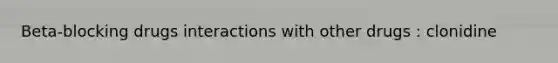 Beta-blocking drugs interactions with other drugs : clonidine