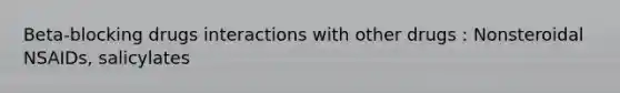 Beta-blocking drugs interactions with other drugs : Nonsteroidal NSAIDs, salicylates