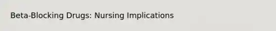 Beta-Blocking Drugs: Nursing Implications