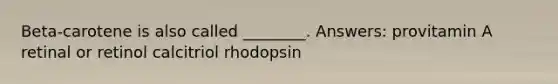 Beta-carotene is also called ________. Answers: provitamin A retinal or retinol calcitriol rhodopsin