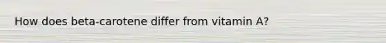 How does beta-carotene differ from vitamin A?