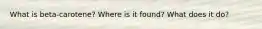 What is beta-carotene? Where is it found? What does it do?