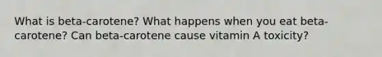 What is beta-carotene? What happens when you eat beta-carotene? Can beta-carotene cause vitamin A toxicity?