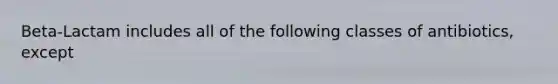 Beta-Lactam includes all of the following classes of antibiotics, except