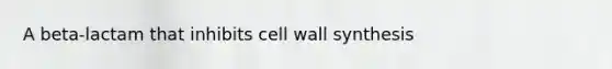 A beta-lactam that inhibits cell wall synthesis