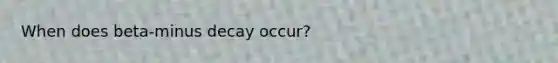 When does beta-minus decay occur?