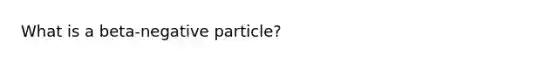 What is a beta-negative particle?