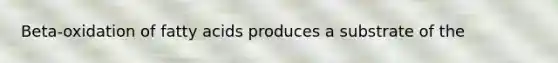 Beta-oxidation of fatty acids produces a substrate of the