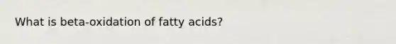 What is beta-oxidation of fatty acids?