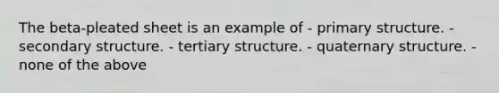 The beta-pleated sheet is an example of - primary structure. - secondary structure. - tertiary structure. - quaternary structure. - none of the above