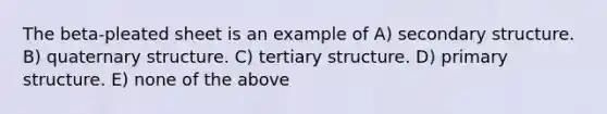 The beta-pleated sheet is an example of A) <a href='https://www.questionai.com/knowledge/kRddrCuqpV-secondary-structure' class='anchor-knowledge'>secondary structure</a>. B) quaternary structure. C) tertiary structure. D) <a href='https://www.questionai.com/knowledge/knHR7ecP3u-primary-structure' class='anchor-knowledge'>primary structure</a>. E) none of the above