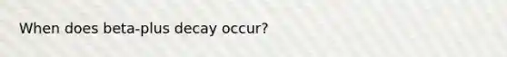 When does beta-plus decay occur?