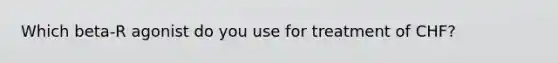 Which beta-R agonist do you use for treatment of CHF?