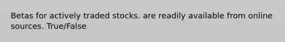 Betas for actively traded stocks. are readily available from online sources. True/False