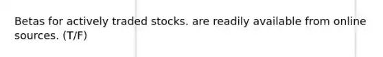 Betas for actively traded stocks. are readily available from online sources. (T/F)