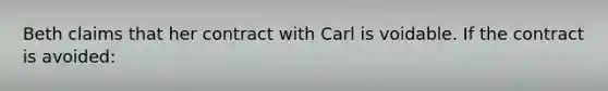 Beth claims that her contract with Carl is voidable. If the contract is avoided: