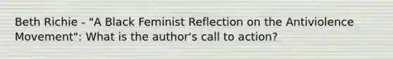 Beth Richie - "A Black Feminist Reflection on the Antiviolence Movement": What is the author's call to action?