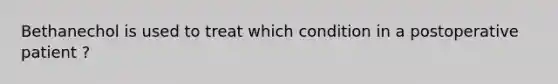 Bethanechol is used to treat which condition in a postoperative patient ?