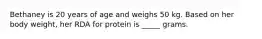 Bethaney is 20 years of age and weighs 50 kg. Based on her body weight, her RDA for protein is _____ grams.